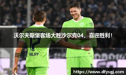 沃尔夫斯堡客场大胜沙尔克04，喜迎胜利！