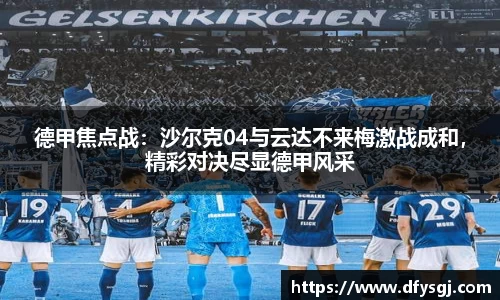 德甲焦点战：沙尔克04与云达不来梅激战成和，精彩对决尽显德甲风采
