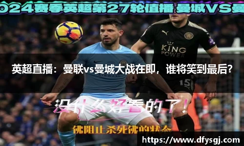 英超直播：曼联vs曼城大战在即，谁将笑到最后？