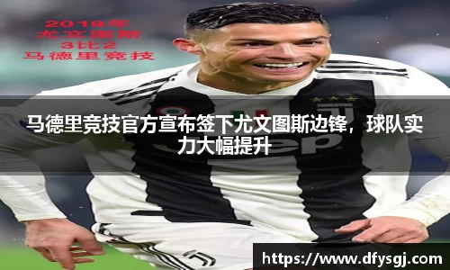马德里竞技官方宣布签下尤文图斯边锋，球队实力大幅提升