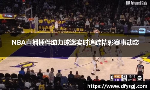 NBA直播插件助力球迷实时追踪精彩赛事动态