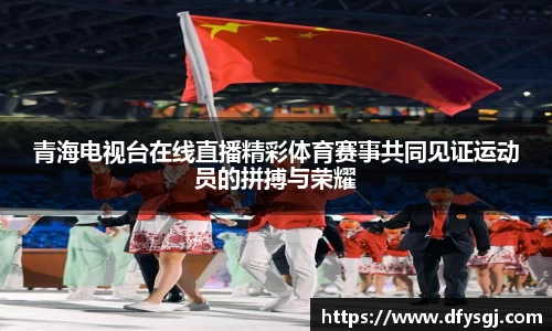 青海电视台在线直播精彩体育赛事共同见证运动员的拼搏与荣耀