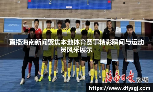 直播海南新闻聚焦本地体育赛事精彩瞬间与运动员风采展示