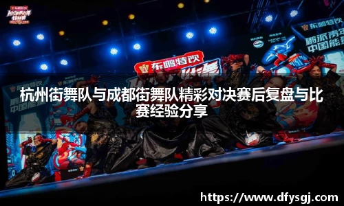 杭州街舞队与成都街舞队精彩对决赛后复盘与比赛经验分享