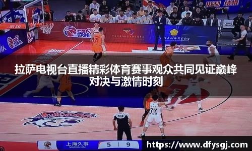 拉萨电视台直播精彩体育赛事观众共同见证巅峰对决与激情时刻