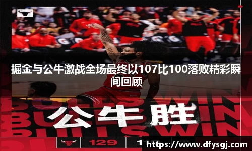 掘金与公牛激战全场最终以107比100落败精彩瞬间回顾