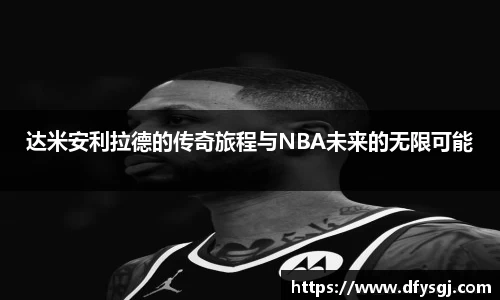 达米安利拉德的传奇旅程与NBA未来的无限可能