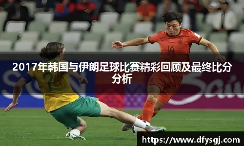 哈哈体育2017年韩国与伊朗足球比赛精彩回顾及最终比分分析